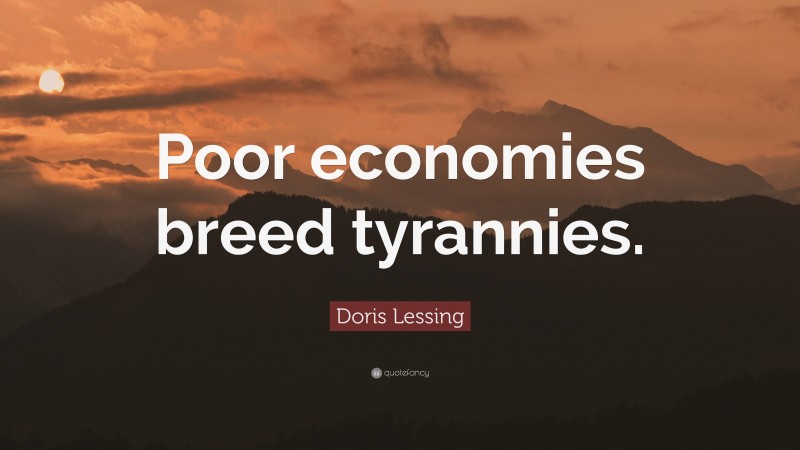 Doris Lessing Quote: “Poor economies breed tyrannies.”