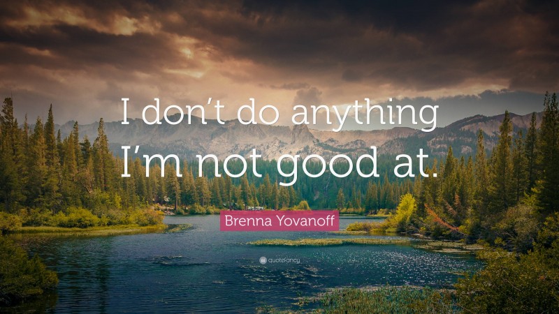 Brenna Yovanoff Quote: “I don’t do anything I’m not good at.”