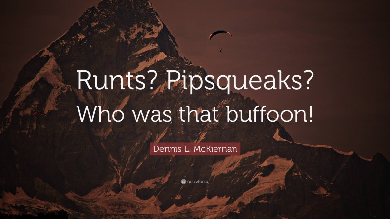 Dennis L. McKiernan Quote: “Runts? Pipsqueaks? Who was that buffoon!”