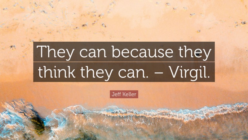 Jeff Keller Quote: “They can because they think they can. – Virgil.”