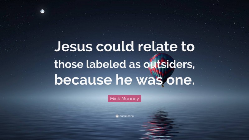 Mick Mooney Quote: “Jesus could relate to those labeled as outsiders, because he was one.”