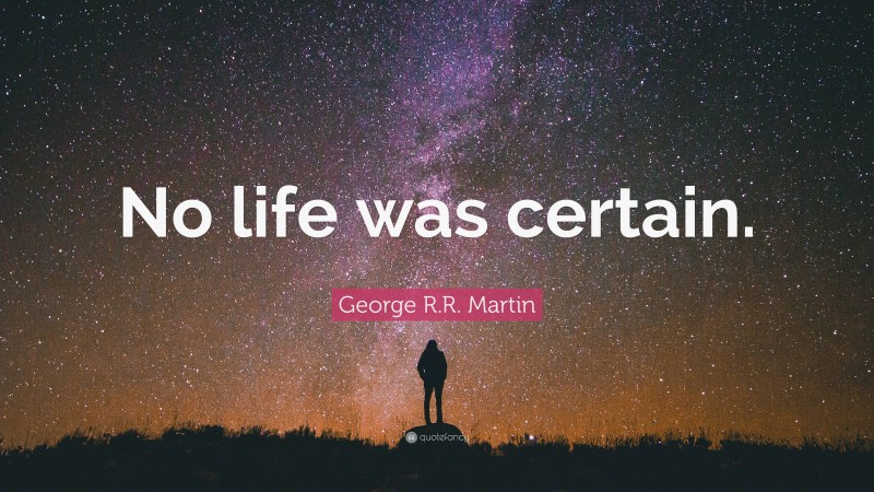 George R.R. Martin Quote: “No life was certain.”