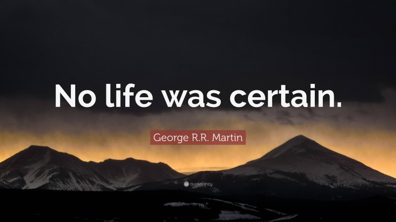 George R.R. Martin Quote: “No life was certain.”