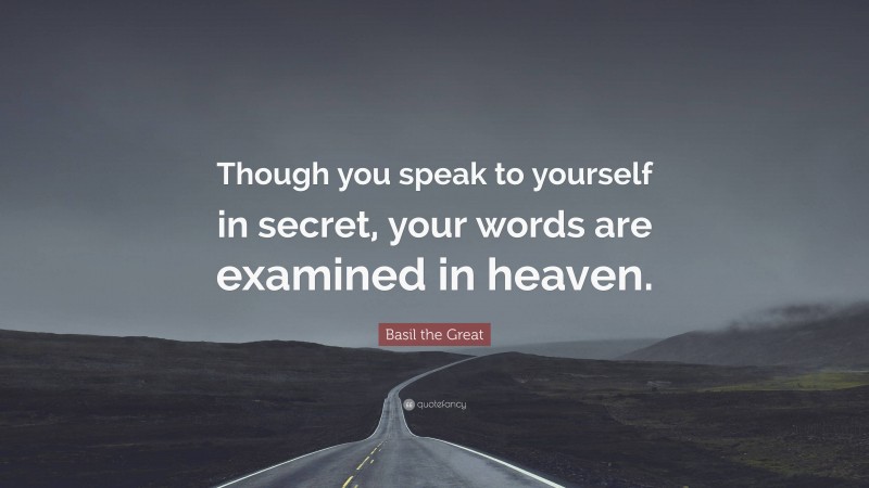 Basil the Great Quote: “Though you speak to yourself in secret, your words are examined in heaven.”