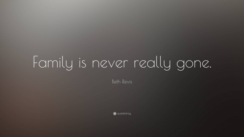 Beth Revis Quote: “Family is never really gone.”
