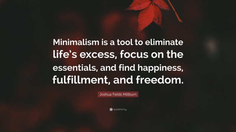Joshua Fields Millburn Quote: “Minimalism is a tool to eliminate life’s excess, focus on the essentials, and find happiness, fulfillment, and freedom.”