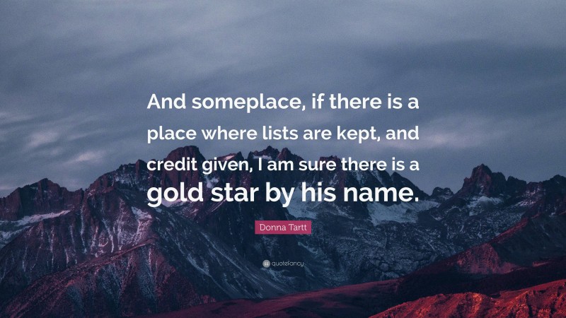 Donna Tartt Quote: “And someplace, if there is a place where lists are kept, and credit given, I am sure there is a gold star by his name.”