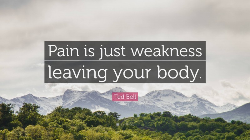 Ted Bell Quote: “Pain is just weakness leaving your body.”