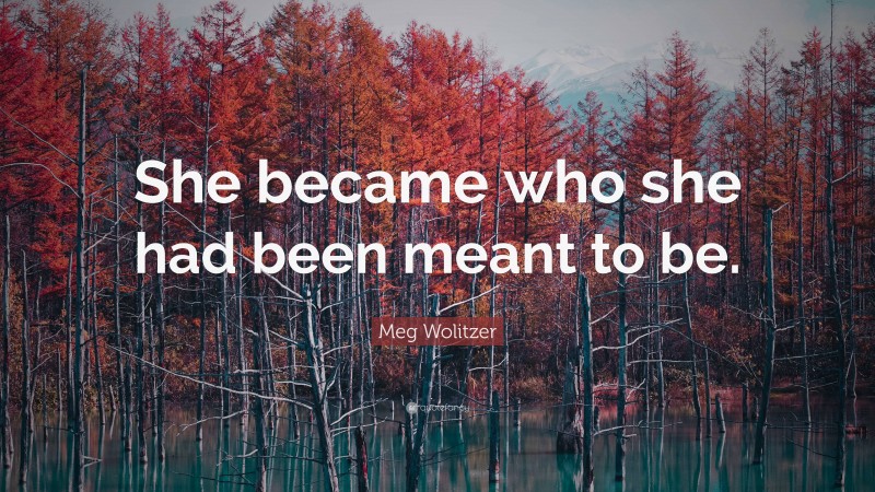 Meg Wolitzer Quote: “She became who she had been meant to be.”