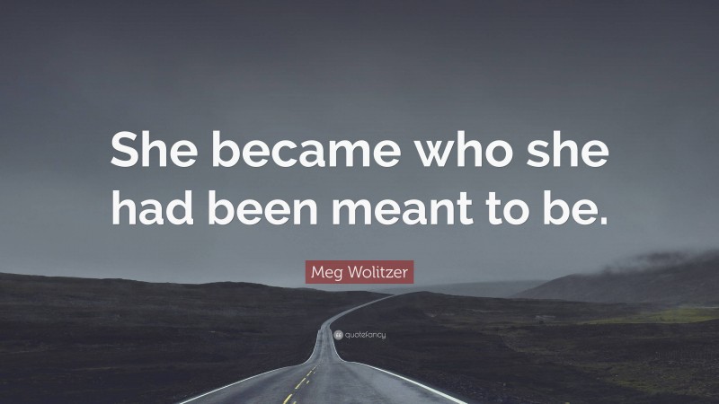 Meg Wolitzer Quote: “She became who she had been meant to be.”