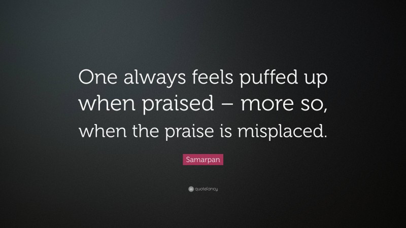 Samarpan Quote: “One always feels puffed up when praised – more so, when the praise is misplaced.”