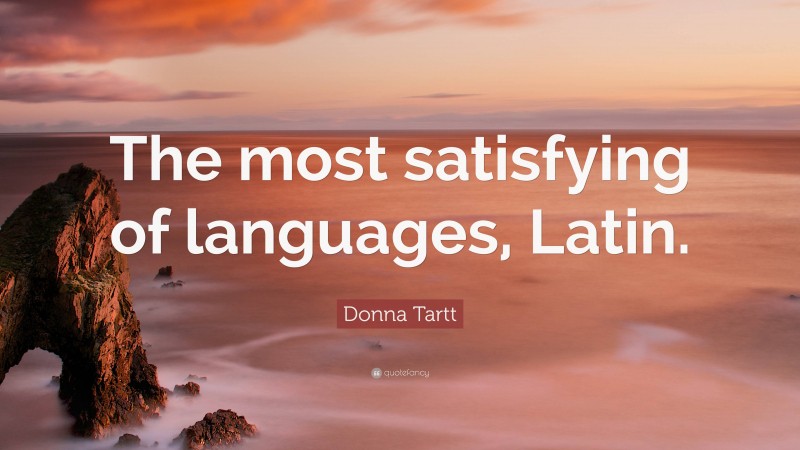 Donna Tartt Quote: “The most satisfying of languages, Latin.”