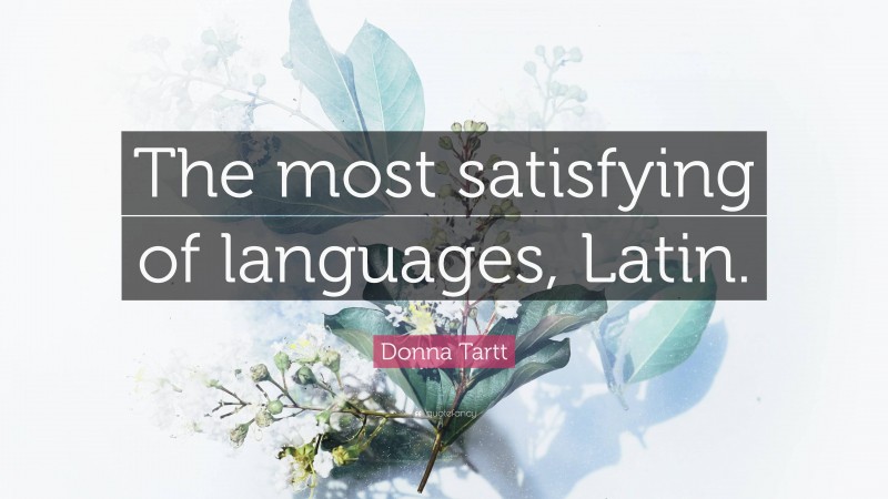 Donna Tartt Quote: “The most satisfying of languages, Latin.”