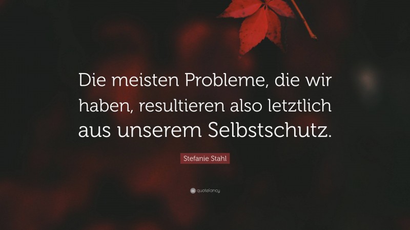Stefanie Stahl Quote: “Die meisten Probleme, die wir haben, resultieren also letztlich aus unserem Selbstschutz.”