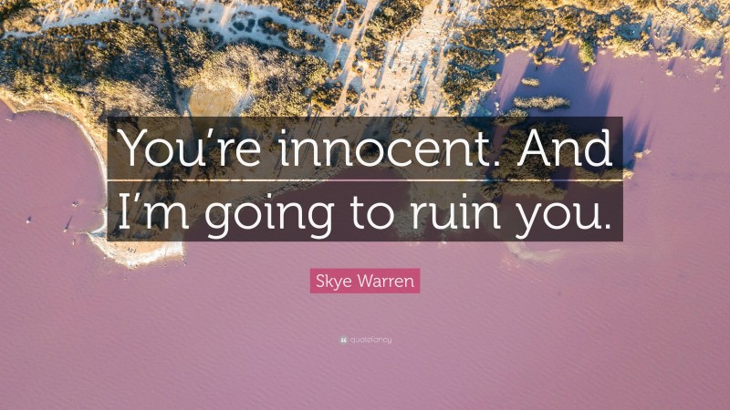 Skye Warren Quote: “You’re innocent. And I’m going to ruin you.”