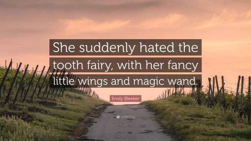 Emily Bleeker Quote: “She suddenly hated the tooth fairy, with her fancy little wings and magic wand.”
