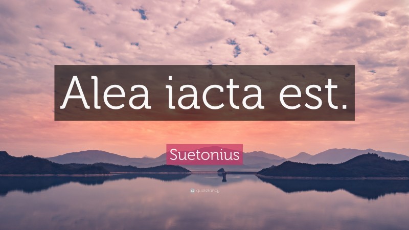Suetonius Quote: “Alea iacta est.”