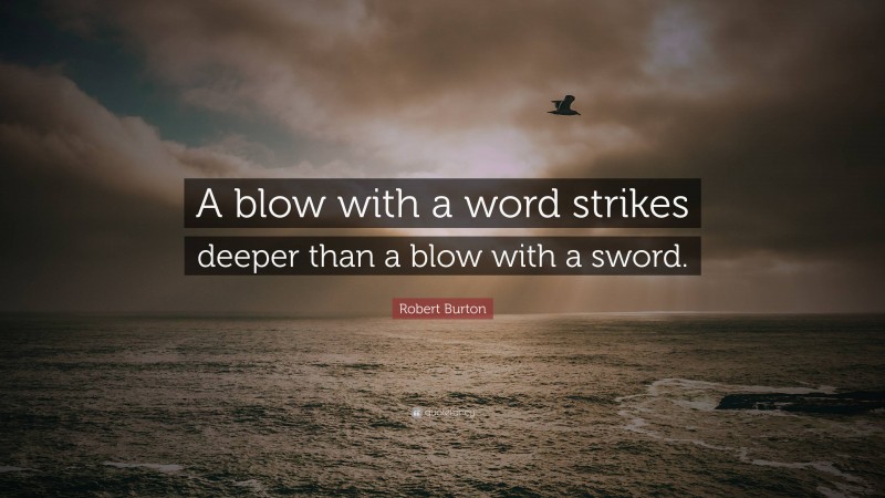 Robert Burton Quote: “A blow with a word strikes deeper than a blow with a sword.”