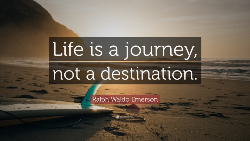 Ralph Waldo Emerson Quote: “Life is a journey, not a destination.”