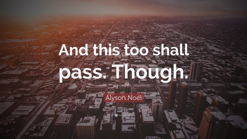 Alyson Noel Quote: “And this too shall pass. Though.”