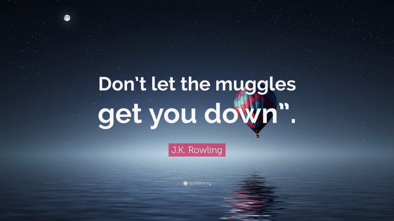 J.K. Rowling Quote: “Don’t let the muggles get you down”.”