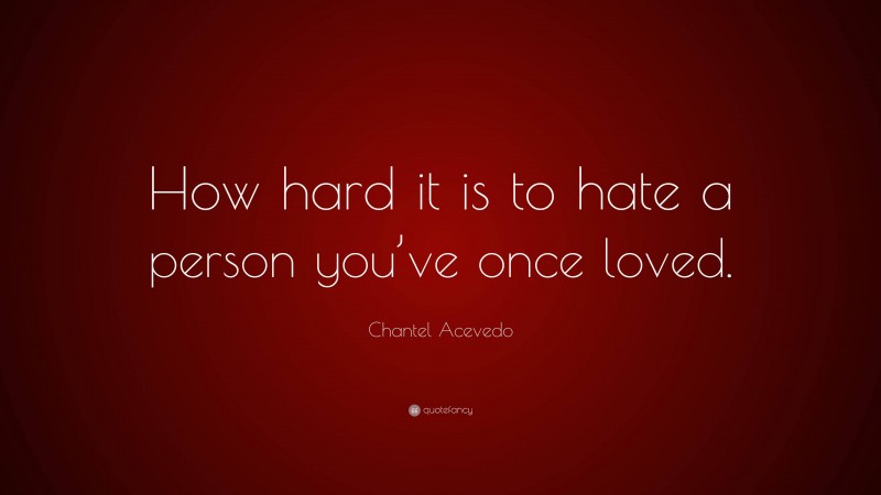 Chantel Acevedo Quote: “How hard it is to hate a person you’ve once loved.”