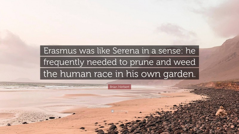 Brian Herbert Quote: “Erasmus was like Serena in a sense: he frequently needed to prune and weed the human race in his own garden.”