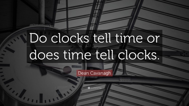 Dean Cavanagh Quote: “Do clocks tell time or does time tell clocks.”