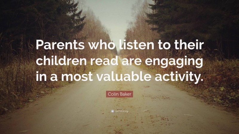 Colin Baker Quote: “Parents who listen to their children read are engaging in a most valuable activity.”