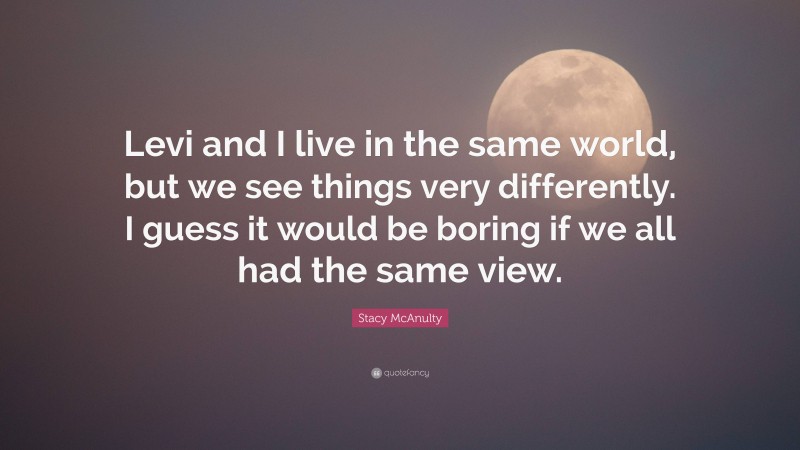 Stacy McAnulty Quote: “Levi and I live in the same world, but we see things very differently. I guess it would be boring if we all had the same view.”