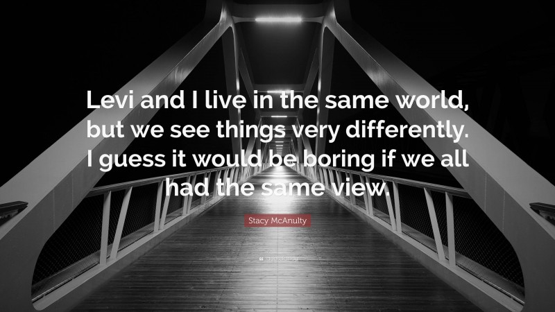 Stacy McAnulty Quote: “Levi and I live in the same world, but we see things very differently. I guess it would be boring if we all had the same view.”