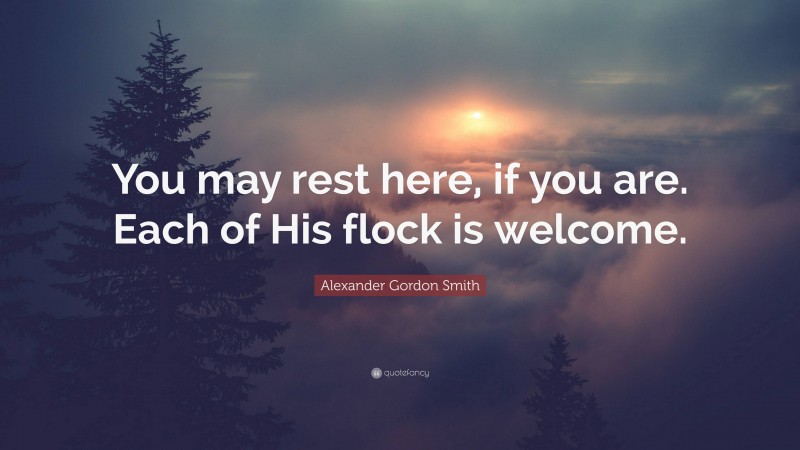 Alexander Gordon Smith Quote: “You may rest here, if you are. Each of His flock is welcome.”