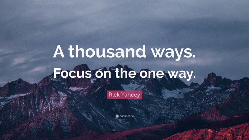 Rick Yancey Quote: “A thousand ways. Focus on the one way.”