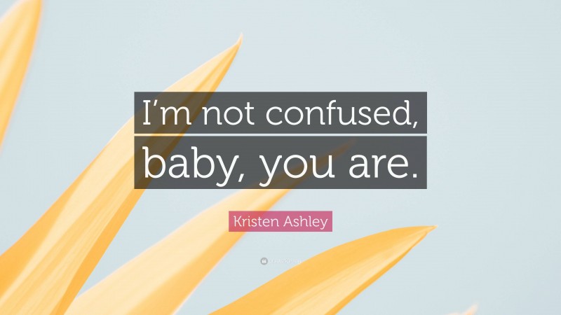 Kristen Ashley Quote: “I’m not confused, baby, you are.”