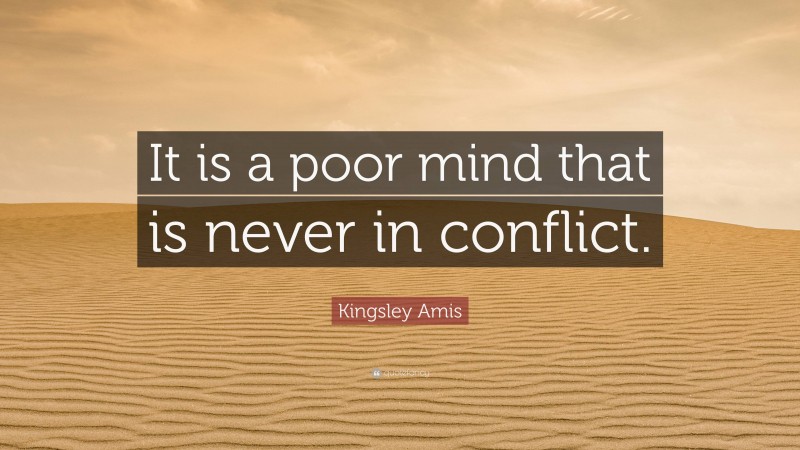 Kingsley Amis Quote: “It is a poor mind that is never in conflict.”