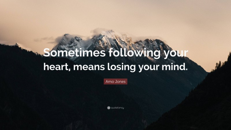 Amo Jones Quote: “Sometimes following your heart, means losing your mind.”