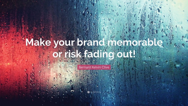 Bernard Kelvin Clive Quote: “Make your brand memorable or risk fading out!”