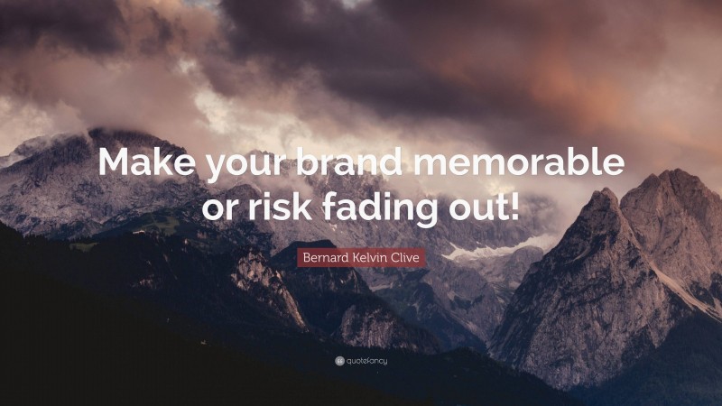 Bernard Kelvin Clive Quote: “Make your brand memorable or risk fading out!”