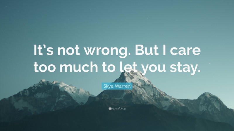 Skye Warren Quote: “It’s not wrong. But I care too much to let you stay.”