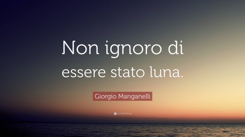 Giorgio Manganelli Quote: “Non ignoro di essere stato luna.”