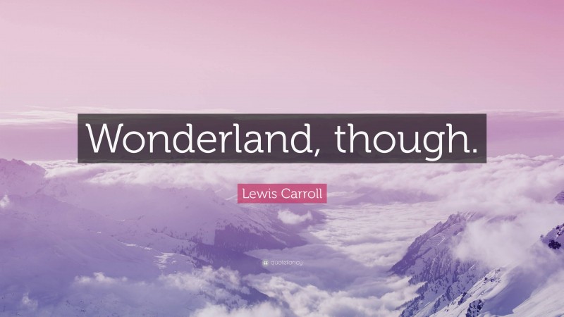 Lewis Carroll Quote: “Wonderland, though.”
