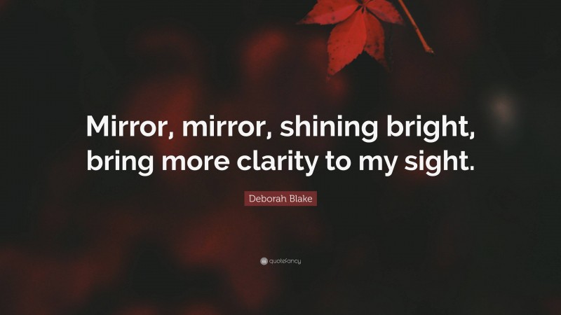 Deborah Blake Quote: “Mirror, mirror, shining bright, bring more clarity to my sight.”