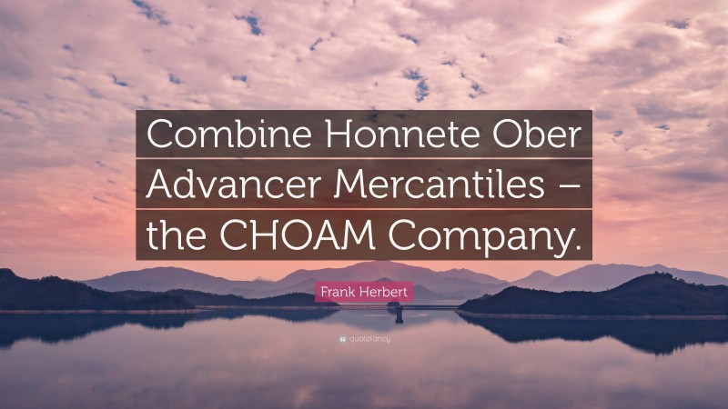 Frank Herbert Quote: “Combine Honnete Ober Advancer Mercantiles – the CHOAM Company.”