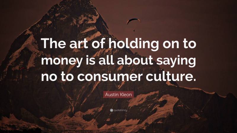 Austin Kleon Quote: “The art of holding on to money is all about saying no to consumer culture.”