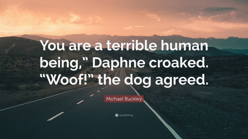 Michael Buckley Quote: “You are a terrible human being,” Daphne croaked. “Woof!” the dog agreed.”