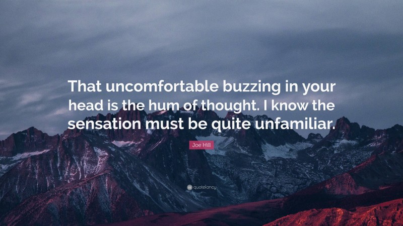 Joe Hill Quote: “That uncomfortable buzzing in your head is the hum of thought. I know the sensation must be quite unfamiliar.”