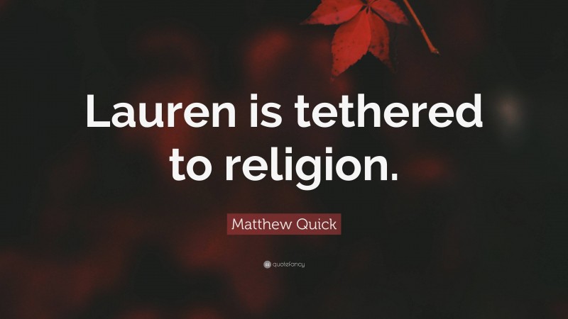 Matthew Quick Quote: “Lauren is tethered to religion.”