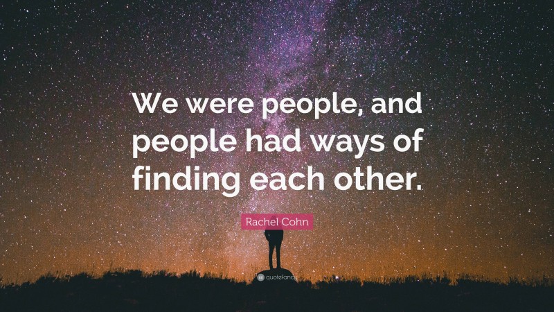 Rachel Cohn Quote: “We were people, and people had ways of finding each other.”