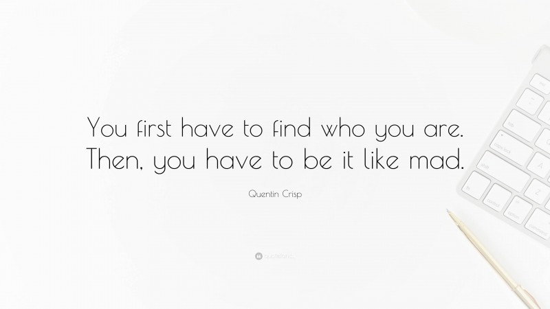 Quentin Crisp Quote: “You first have to find who you are. Then, you have to be it like mad.”