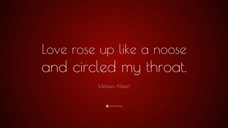 Melissa Albert Quote: “Love rose up like a noose and circled my throat.”